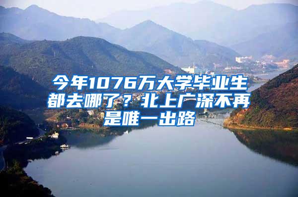 今年1076万大学毕业生都去哪了？北上广深不再是唯一出路