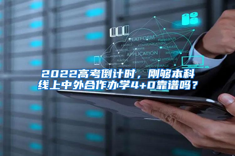 2022高考倒计时，刚够本科线上中外合作办学4+0靠谱吗？