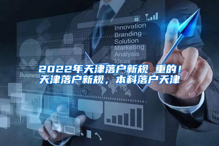 2022年天津落户新规 重的！天津落户新规，本科落户天津