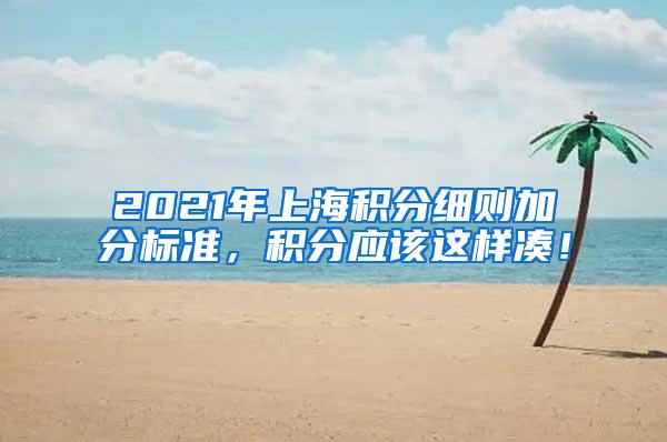 2021年上海积分细则加分标准，积分应该这样凑！