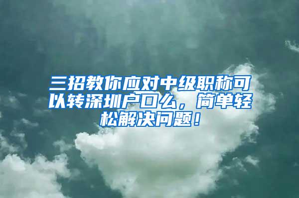 三招教你应对中级职称可以转深圳户口么，简单轻松解决问题！