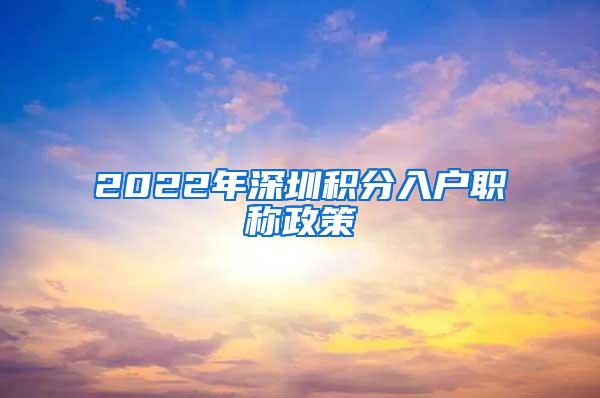 2022年深圳积分入户职称政策