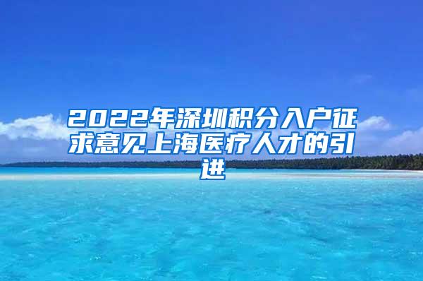 2022年深圳积分入户征求意见上海医疗人才的引进