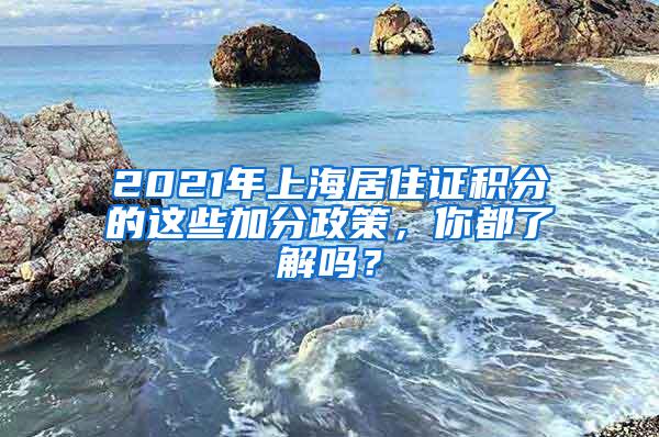 2021年上海居住证积分的这些加分政策，你都了解吗？