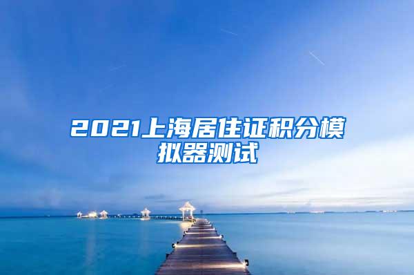 2021上海居住证积分模拟器测试