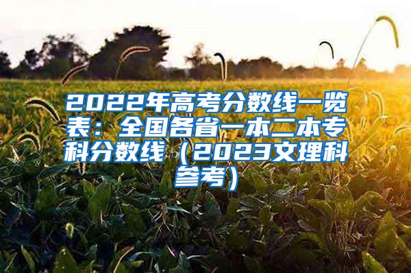 2022年高考分数线一览表：全国各省一本二本专科分数线（2023文理科参考）