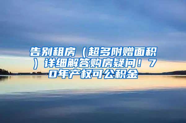 告别租房（超多附赠面积）详细解答购房疑问！70年产权可公积金