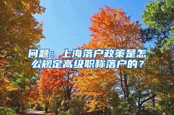 问题：上海落户政策是怎么规定高级职称落户的？