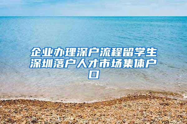 企业办理深户流程留学生深圳落户人才市场集体户口