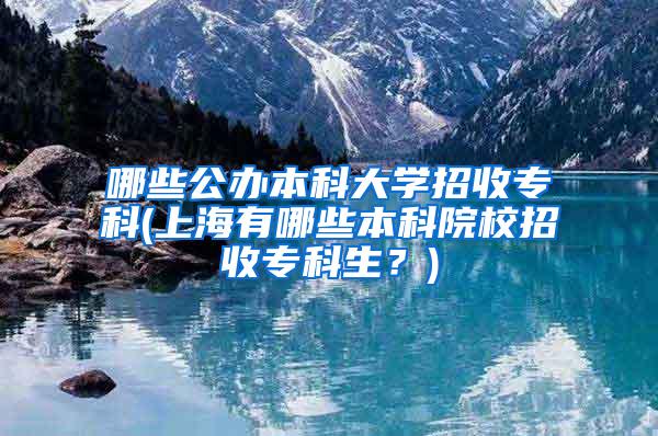 哪些公办本科大学招收专科(上海有哪些本科院校招收专科生？)