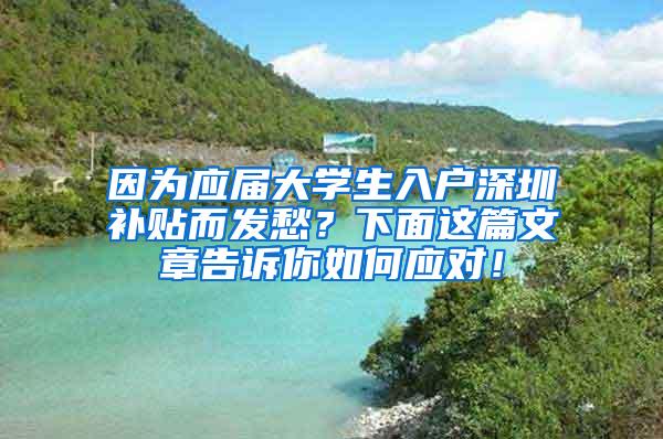 因为应届大学生入户深圳补贴而发愁？下面这篇文章告诉你如何应对！