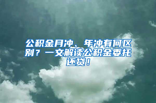 公积金月冲、年冲有何区别？一文解读公积金委托还贷！