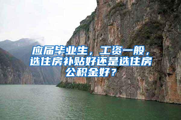 应届毕业生，工资一般，选住房补贴好还是选住房公积金好？