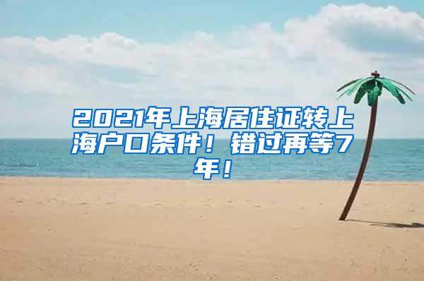 2021年上海居住证转上海户口条件！错过再等7年！