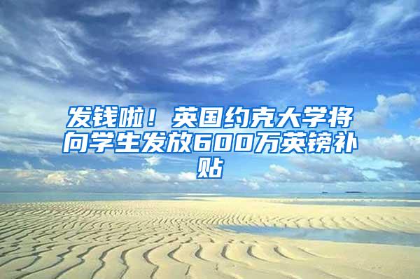 发钱啦！英国约克大学将向学生发放600万英镑补贴