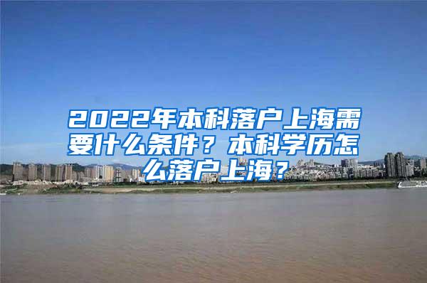 2022年本科落户上海需要什么条件？本科学历怎么落户上海？