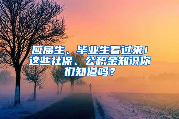 应届生、毕业生看过来！这些社保、公积金知识你们知道吗？