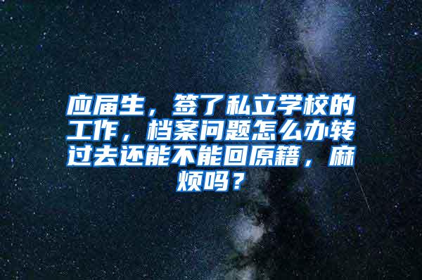 应届生，签了私立学校的工作，档案问题怎么办转过去还能不能回原籍，麻烦吗？