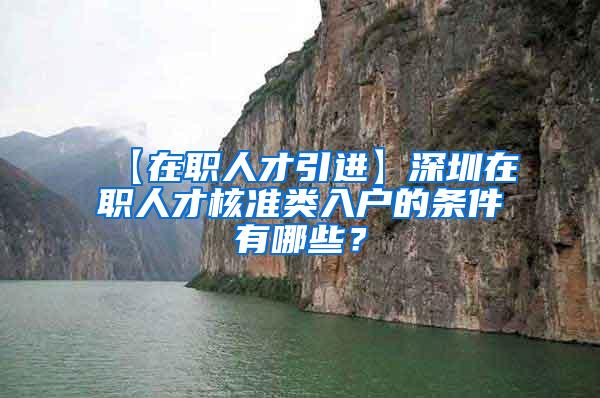 【在职人才引进】深圳在职人才核准类入户的条件有哪些？