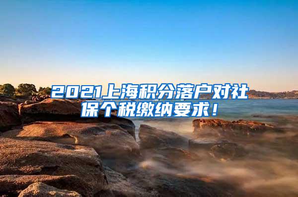 2021上海积分落户对社保个税缴纳要求！