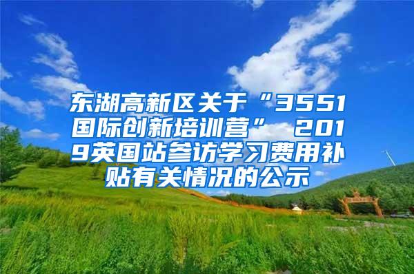 东湖高新区关于“3551国际创新培训营” 2019英国站参访学习费用补贴有关情况的公示