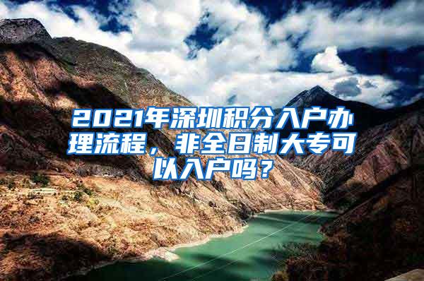 2021年深圳积分入户办理流程，非全日制大专可以入户吗？