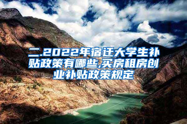 二.2022年宿迁大学生补贴政策有哪些,买房租房创业补贴政策规定