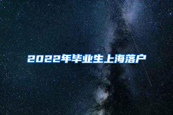 2022年毕业生上海落户