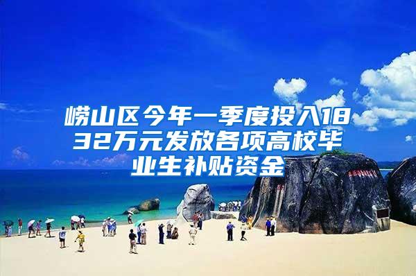 崂山区今年一季度投入1832万元发放各项高校毕业生补贴资金