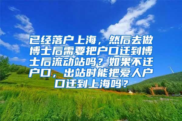 已经落户上海，然后去做博士后需要把户口迁到博士后流动站吗？如果不迁户口，出站时能把爱人户口迁到上海吗？