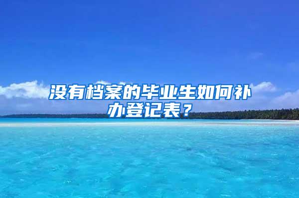 没有档案的毕业生如何补办登记表？