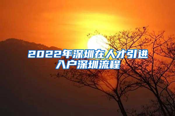 2022年深圳在人才引进入户深圳流程