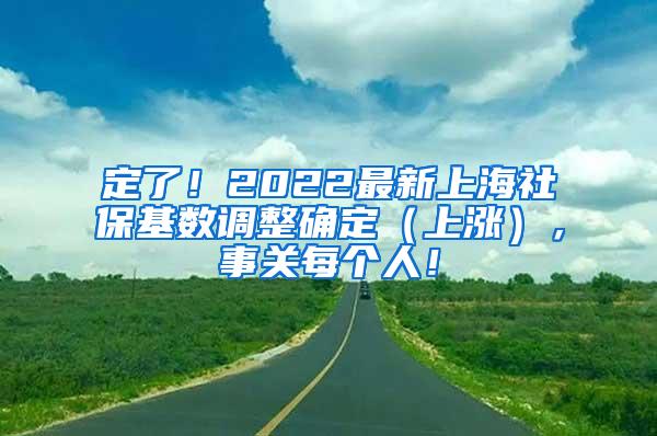 定了！2022最新上海社保基数调整确定（上涨），事关每个人！