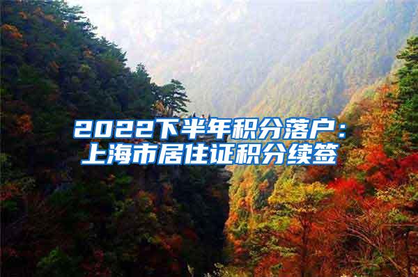 2022下半年积分落户：上海市居住证积分续签