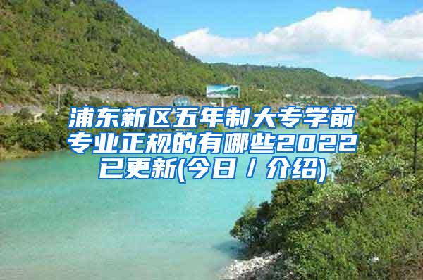 浦东新区五年制大专学前专业正规的有哪些2022已更新(今日／介绍)