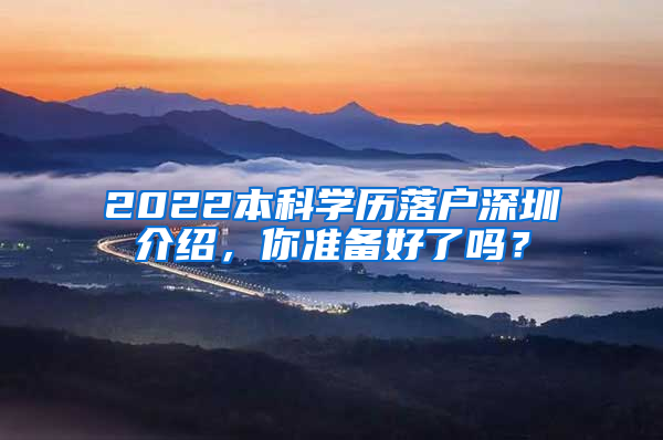 2022本科学历落户深圳介绍，你准备好了吗？