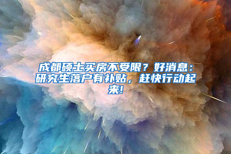 成都硕士买房不受限？好消息：研究生落户有补贴，赶快行动起来!