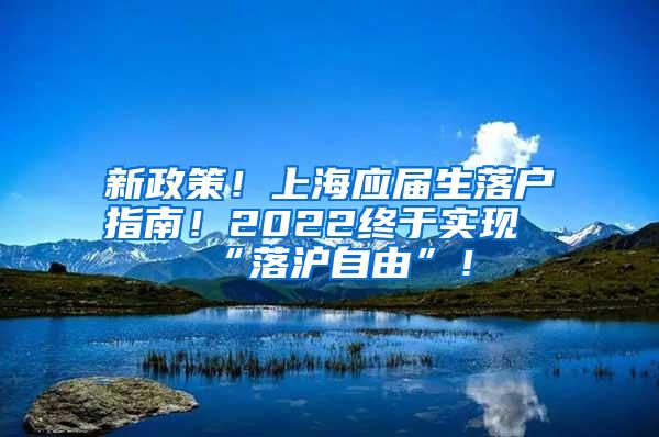 新政策！上海应届生落户指南！2022终于实现“落沪自由”！