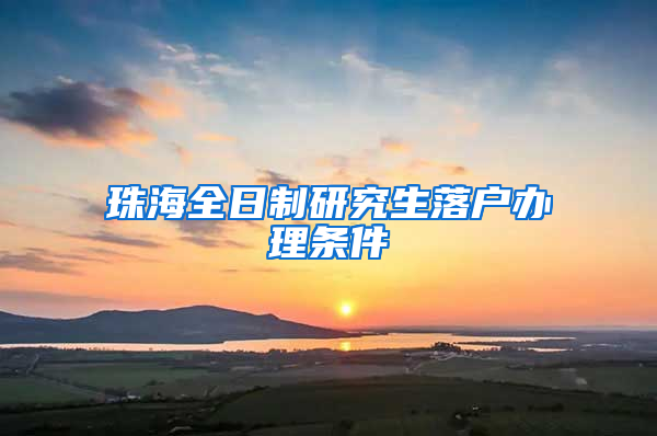 珠海全日制研究生落户办理条件