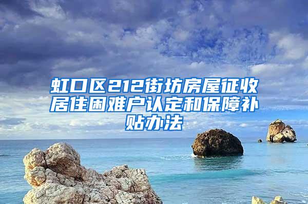 虹口区212街坊房屋征收居住困难户认定和保障补贴办法