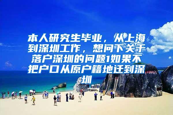 本人研究生毕业，从上海到深圳工作，想问下关于落户深圳的问题1如果不把户口从原户籍地迁到深圳