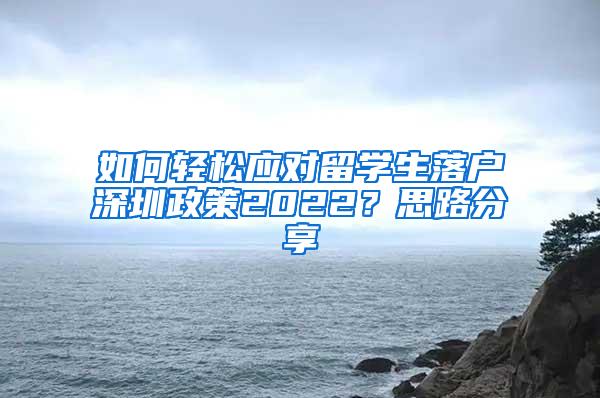 如何轻松应对留学生落户深圳政策2022？思路分享