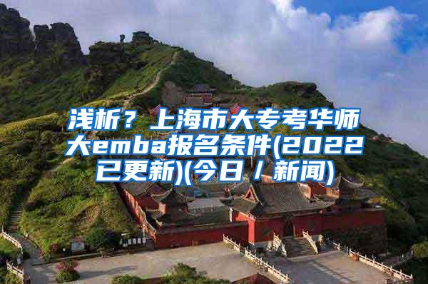 浅析？上海市大专考华师大emba报名条件(2022已更新)(今日／新闻)