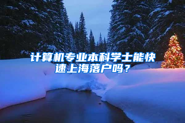 计算机专业本科学士能快速上海落户吗？