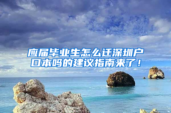 应届毕业生怎么迁深圳户口本吗的建议指南来了！