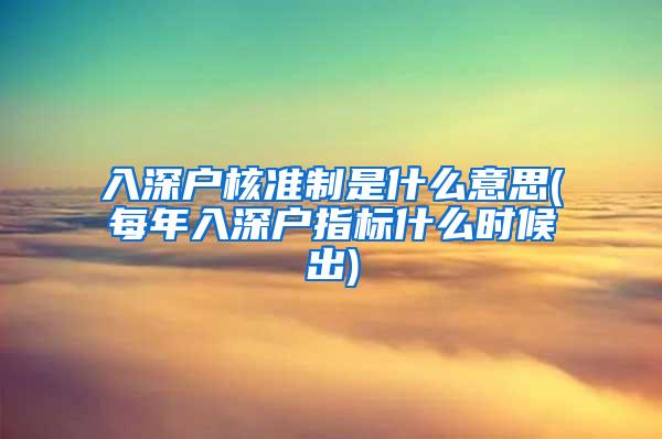 入深户核准制是什么意思(每年入深户指标什么时候出)