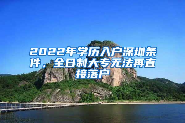 2022年学历入户深圳条件，全日制大专无法再直接落户