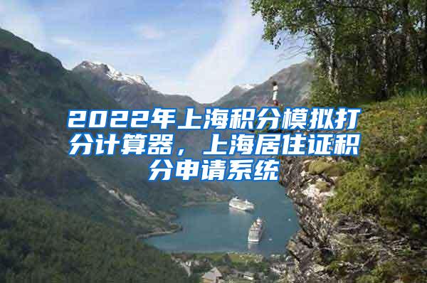 2022年上海积分模拟打分计算器，上海居住证积分申请系统