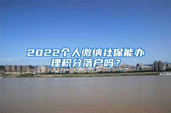 2022个人缴纳社保能办理积分落户吗？