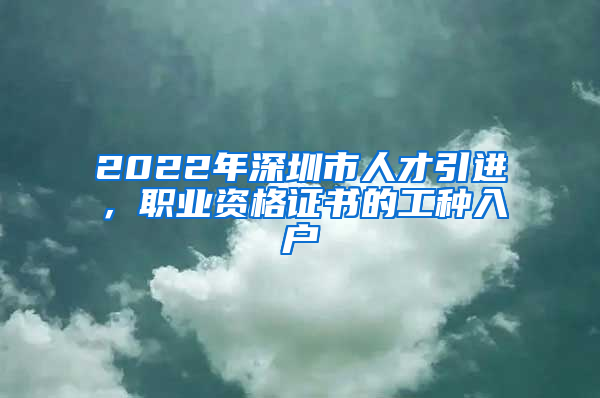 2022年深圳市人才引进，职业资格证书的工种入户